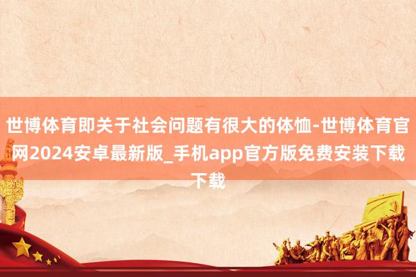 世博体育即关于社会问题有很大的体恤-世博体育官网2024安卓最新版_手机app官方版免费安装下载