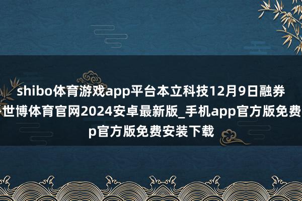 shibo体育游戏app平台本立科技12月9日融券偿还0股-世博体育官网2024安卓最新版_手机app官方版免费安装下载