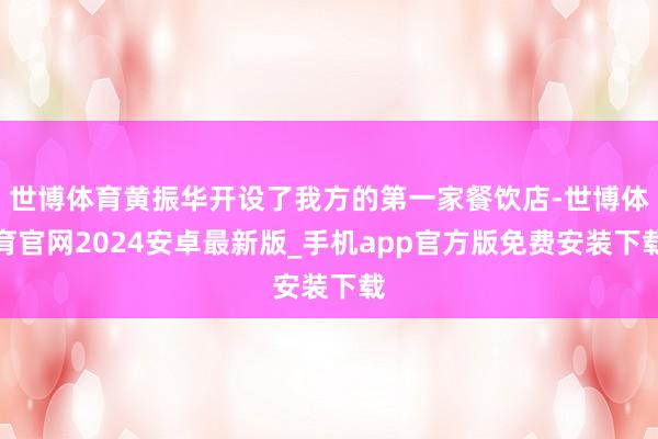 世博体育黄振华开设了我方的第一家餐饮店-世博体育官网2024安卓最新版_手机app官方版免费安装下载