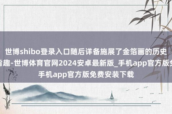 世博shibo登录入口随后详备施展了金箔画的历史渊源和制作旨趣-世博体育官网2024安卓最新版_手机app官方版免费安装下载