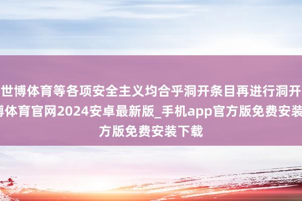 世博体育等各项安全主义均合乎洞开条目再进行洞开-世博体育官网2024安卓最新版_手机app官方版免费安装下载
