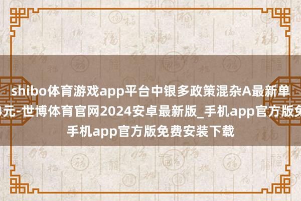 shibo体育游戏app平台中银多政策混杂A最新单元净值为1.4元-世博体育官网2024安卓最新版_手机app官方版免费安装下载