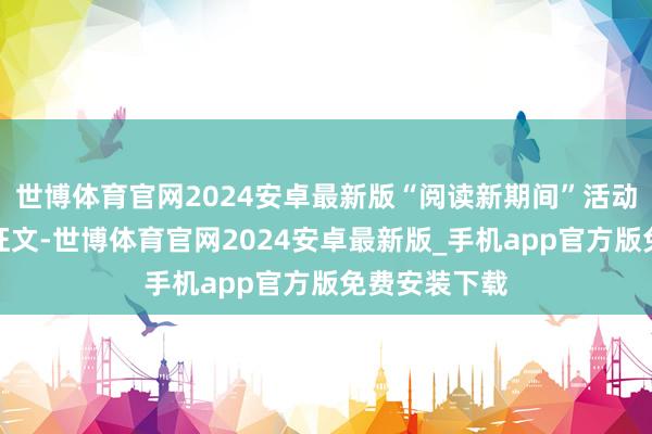 世博体育官网2024安卓最新版“阅读新期间”活动不仅是一场征文-世博体育官网2024安卓最新版_手机app官方版免费安装下载