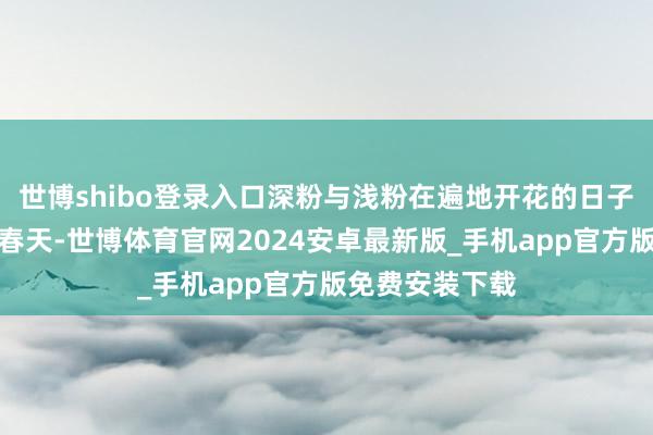 世博shibo登录入口深粉与浅粉在遍地开花的日子里点亮北京的春天-世博体育官网2024安卓最新版_手机app官方版免费安装下载