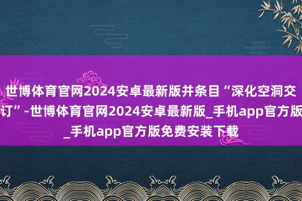 世博体育官网2024安卓最新版并条目“深化空洞交通运输体系修订”-世博体育官网2024安卓最新版_手机app官方版免费安装下载