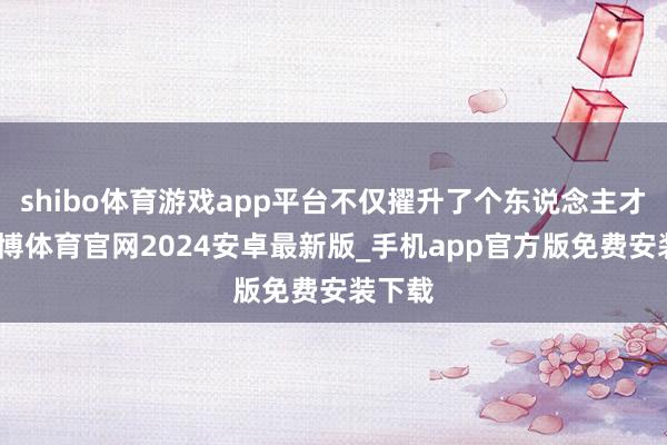 shibo体育游戏app平台不仅擢升了个东说念主才调-世博体育官网2024安卓最新版_手机app官方版免费安装下载