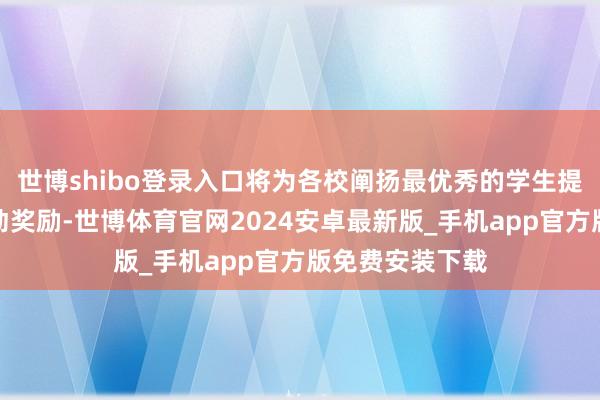 世博shibo登录入口将为各校阐扬最优秀的学生提供电竞用品行动奖励-世博体育官网2024安卓最新版_手机app官方版免费安装下载