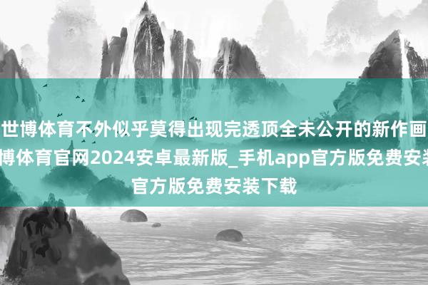 世博体育不外似乎莫得出现完透顶全未公开的新作画面-世博体育官网2024安卓最新版_手机app官方版免费安装下载