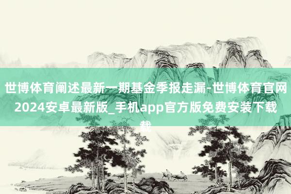 世博体育阐述最新一期基金季报走漏-世博体育官网2024安卓最新版_手机app官方版免费安装下载