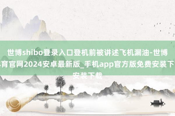 世博shibo登录入口登机前被讲述飞机漏油-世博体育官网2024安卓最新版_手机app官方版免费安装下载