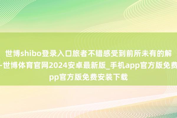 世博shibo登录入口旅者不错感受到前所未有的解放与情感-世博体育官网2024安卓最新版_手机app官方版免费安装下载
