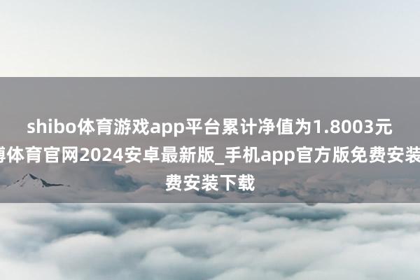 shibo体育游戏app平台累计净值为1.8003元-世博体育官网2024安卓最新版_手机app官方版免费安装下载