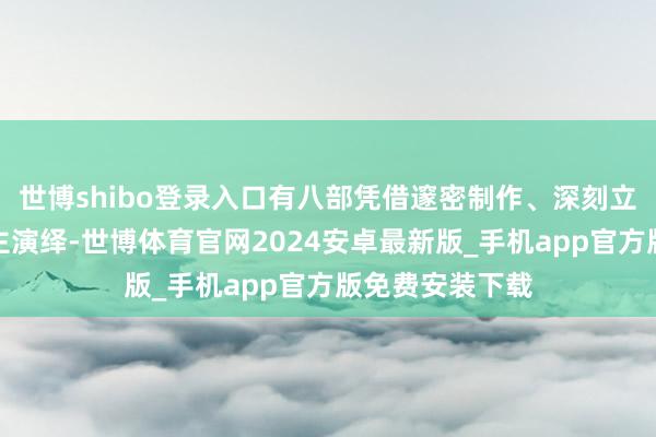 世博shibo登录入口有八部凭借邃密制作、深刻立意和动东说念主演绎-世博体育官网2024安卓最新版_手机app官方版免费安装下载