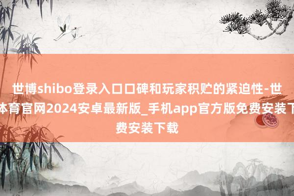 世博shibo登录入口口碑和玩家积贮的紧迫性-世博体育官网2024安卓最新版_手机app官方版免费安装下载