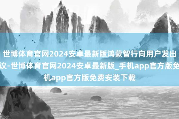 世博体育官网2024安卓最新版鸿蒙智行向用户发出安全出行倡议-世博体育官网2024安卓最新版_手机app官方版免费安装下载