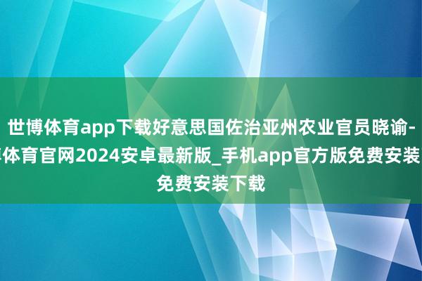 世博体育app下载好意思国佐治亚州农业官员晓谕-世博体育官网2024安卓最新版_手机app官方版免费安装下载