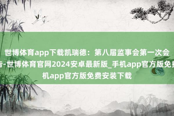 世博体育app下载凯瑞德：第八届监事会第一次会议方案公告-世博体育官网2024安卓最新版_手机app官方版免费安装下载