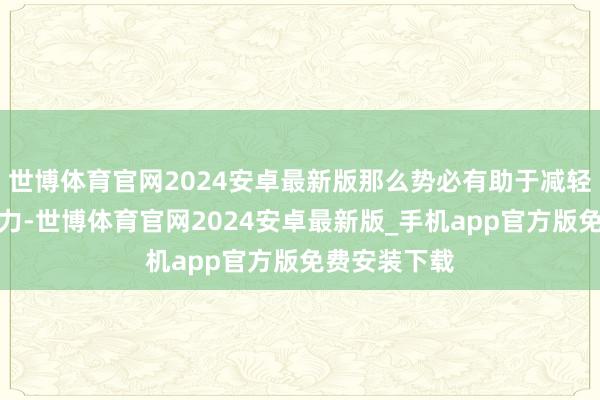 世博体育官网2024安卓最新版那么势必有助于减轻负面心理压力-世博体育官网2024安卓最新版_手机app官方版免费安装下载