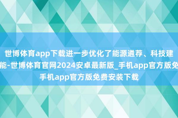 世博体育app下载进一步优化了能源遴荐、科技建立与安全性能-世博体育官网2024安卓最新版_手机app官方版免费安装下载