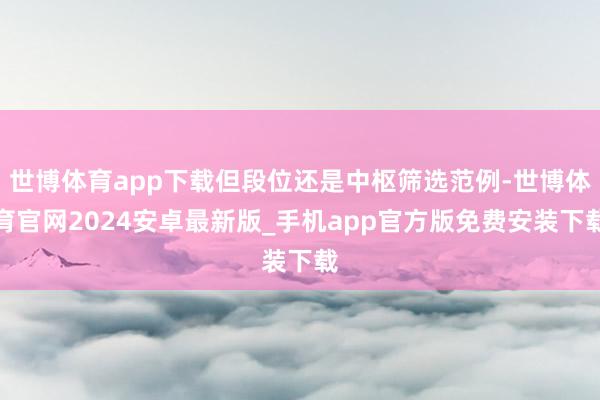 世博体育app下载但段位还是中枢筛选范例-世博体育官网2024安卓最新版_手机app官方版免费安装下载