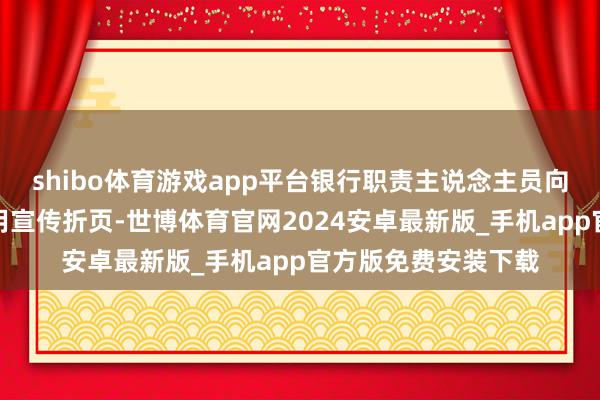 shibo体育游戏app平台银行职责主说念主员向现场人人披发防运用宣传折页-世博体育官网2024安卓最新版_手机app官方版免费安装下载