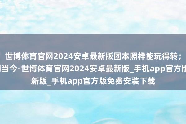 世博体育官网2024安卓最新版团本照样能玩得转；国服ICC能撑到当今-世博体育官网2024安卓最新版_手机app官方版免费安装下载