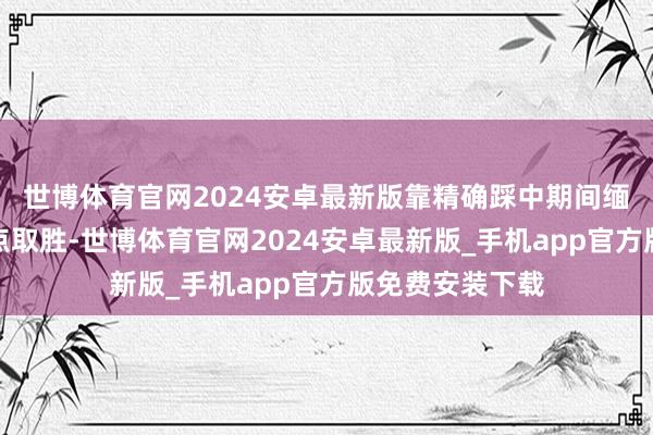 世博体育官网2024安卓最新版靠精确踩中期间缅念念与情感痛点取胜-世博体育官网2024安卓最新版_手机app官方版免费安装下载