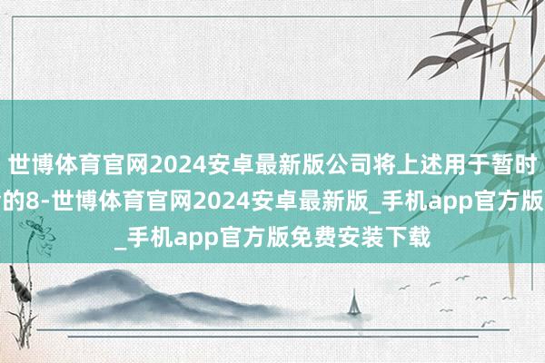 世博体育官网2024安卓最新版公司将上述用于暂时补充流动资金的8-世博体育官网2024安卓最新版_手机app官方版免费安装下载