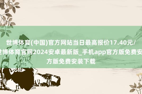 世博体育(中国)官方网站当日最高报价17.40元/公斤-世博体育官网2024安卓最新版_手机app官方版免费安装下载