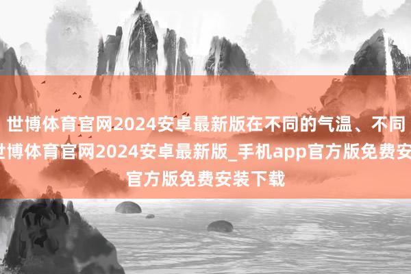 世博体育官网2024安卓最新版在不同的气温、不同海拔-世博体育官网2024安卓最新版_手机app官方版免费安装下载