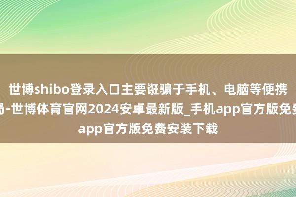 世博shibo登录入口主要诳骗于手机、电脑等便携式智能终局-世博体育官网2024安卓最新版_手机app官方版免费安装下载