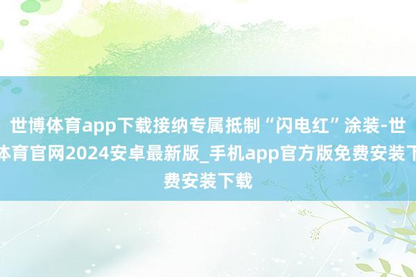 世博体育app下载接纳专属抵制“闪电红”涂装-世博体育官网2024安卓最新版_手机app官方版免费安装下载
