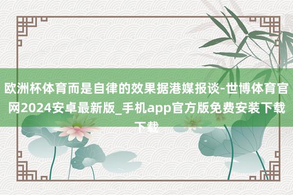 欧洲杯体育而是自律的效果据港媒报谈-世博体育官网2024安卓最新版_手机app官方版免费安装下载