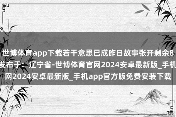 世博体育app下载若干意思已成昨日故事张开剩余80%登录后可检察全文 发布于：辽宁省-世博体育官网2024安卓最新版_手机app官方版免费安装下载