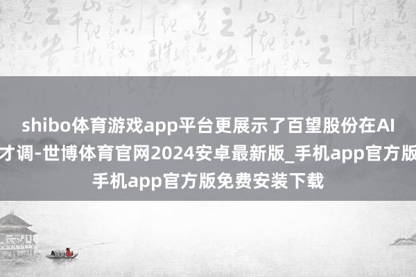 shibo体育游戏app平台更展示了百望股份在AI技艺上的立异才调-世博体育官网2024安卓最新版_手机app官方版免费安装下载