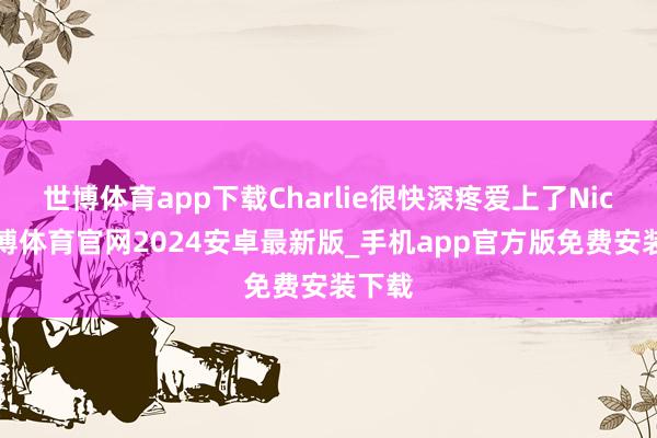世博体育app下载Charlie很快深疼爱上了Nick-世博体育官网2024安卓最新版_手机app官方版免费安装下载