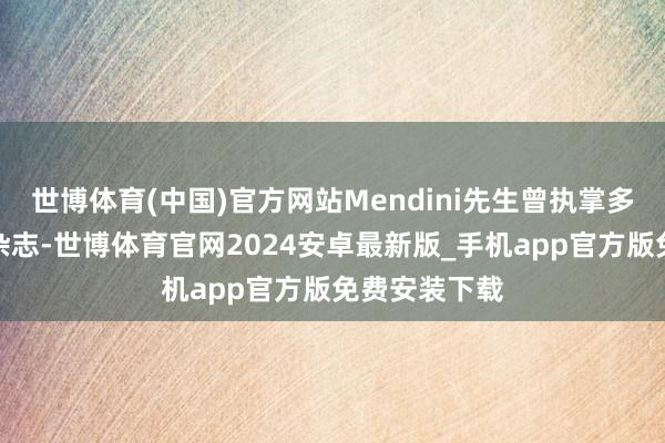 世博体育(中国)官方网站Mendini先生曾执掌多家闻明业界杂志-世博体育官网2024安卓最新版_手机app官方版免费安装下载