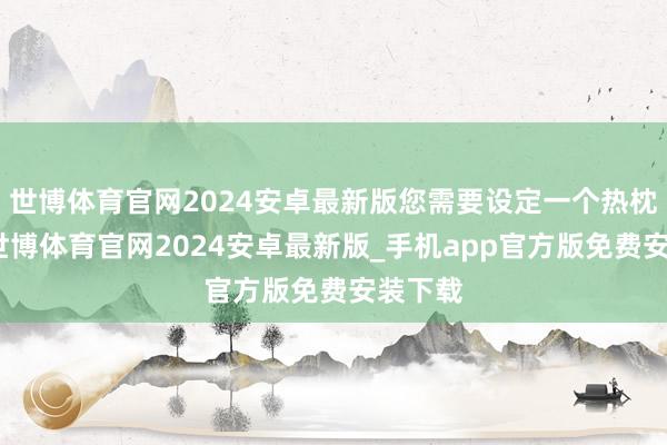 世博体育官网2024安卓最新版您需要设定一个热枕价钱-世博体育官网2024安卓最新版_手机app官方版免费安装下载