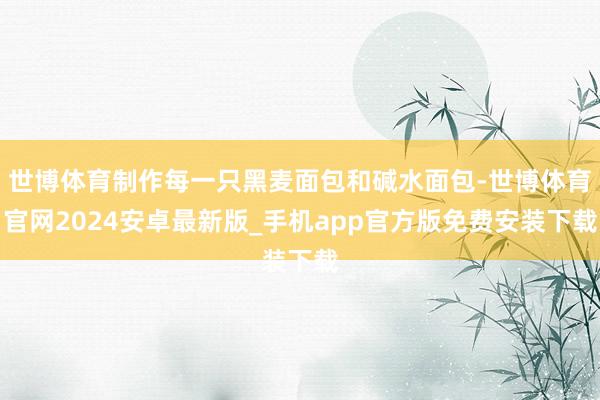 世博体育制作每一只黑麦面包和碱水面包-世博体育官网2024安卓最新版_手机app官方版免费安装下载