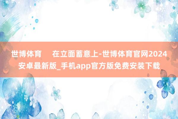 世博体育     在立面蓄意上-世博体育官网2024安卓最新版_手机app官方版免费安装下载