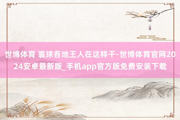 世博体育 寰球各地王人在这样干-世博体育官网2024安卓最新版_手机app官方版免费安装下载