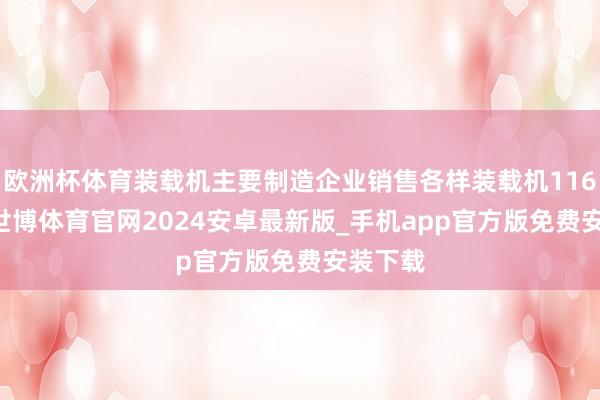 欧洲杯体育装载机主要制造企业销售各样装载机11653台-世博体育官网2024安卓最新版_手机app官方版免费安装下载