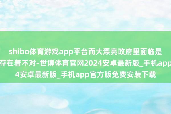 shibo体育游戏app平台而大漂亮政府里面临是否最终决定试验打击存在着不对-世博体育官网2024安卓最新版_手机app官方版免费安装下载