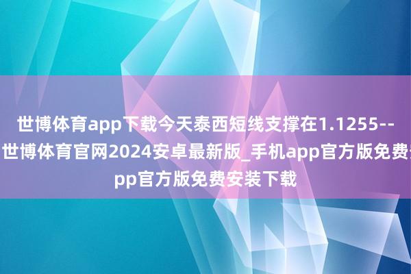 世博体育app下载今天泰西短线支撑在1.1255--1.1260-世博体育官网2024安卓最新版_手机app官方版免费安装下载