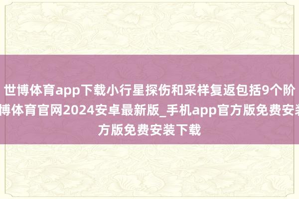 世博体育app下载小行星探伤和采样复返包括9个阶段-世博体育官网2024安卓最新版_手机app官方版免费安装下载