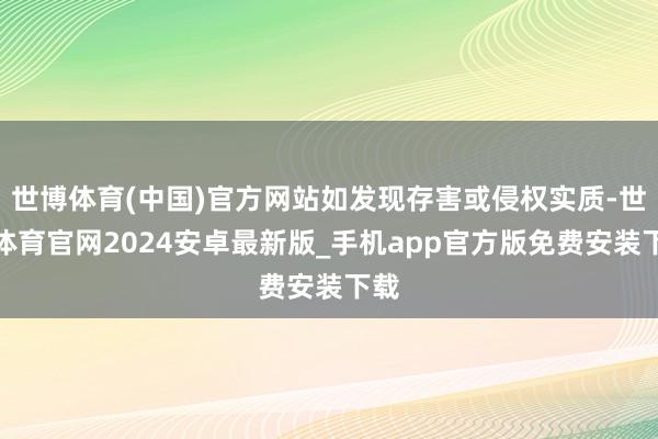 世博体育(中国)官方网站如发现存害或侵权实质-世博体育官网2024安卓最新版_手机app官方版免费安装下载