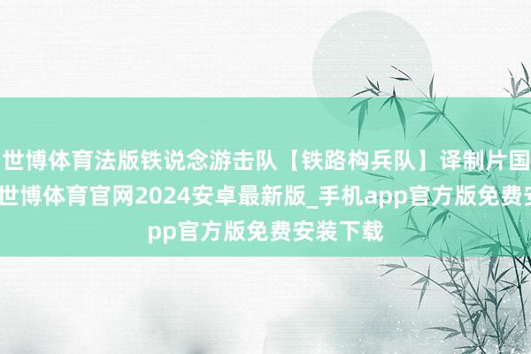 世博体育法版铁说念游击队【铁路构兵队】译制片国语配音-世博体育官网2024安卓最新版_手机app官方版免费安装下载