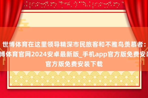 世博体育在这里领导精深市民旅客和不雅鸟羡慕者：嘘-世博体育官网2024安卓最新版_手机app官方版免费安装下载