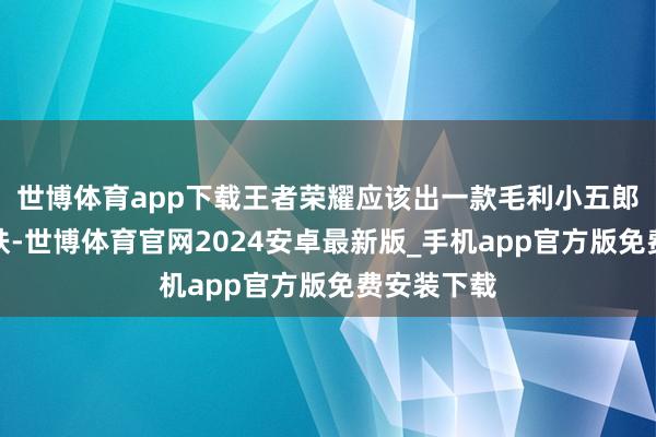 世博体育app下载王者荣耀应该出一款毛利小五郎的联动皮肤-世博体育官网2024安卓最新版_手机app官方版免费安装下载