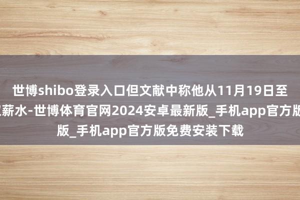 世博shibo登录入口但文献中称他从11月19日至11月29日领取薪水-世博体育官网2024安卓最新版_手机app官方版免费安装下载